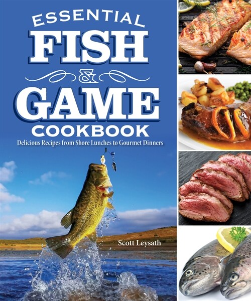Essential Fish and Game Cookbook: Delicious Recipes from Shore Lunches to Gourmet Dinners (Paperback)