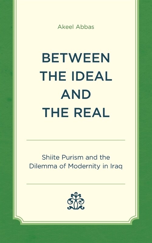 Between the Ideal and the Real: Shiite Purism and the Dilemma of Modernity in Iraq (Hardcover)
