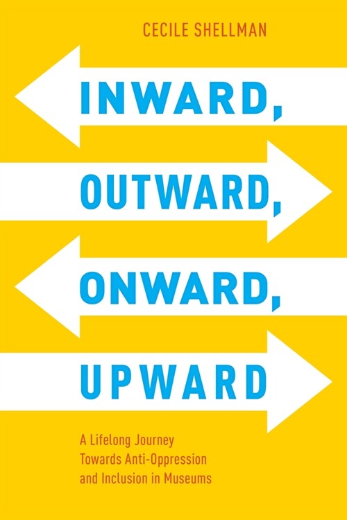 Inward, Outward, Onward, Upward: A Lifelong Journey Towards Anti-Oppression and Inclusion in Museums (Hardcover)