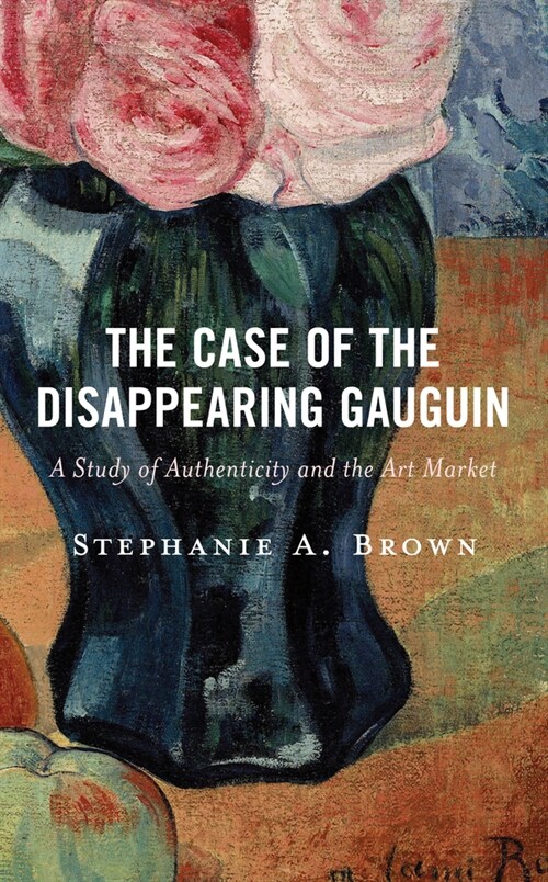 The Case of the Disappearing Gauguin: A Study of Authenticity and the Art Market (Hardcover)
