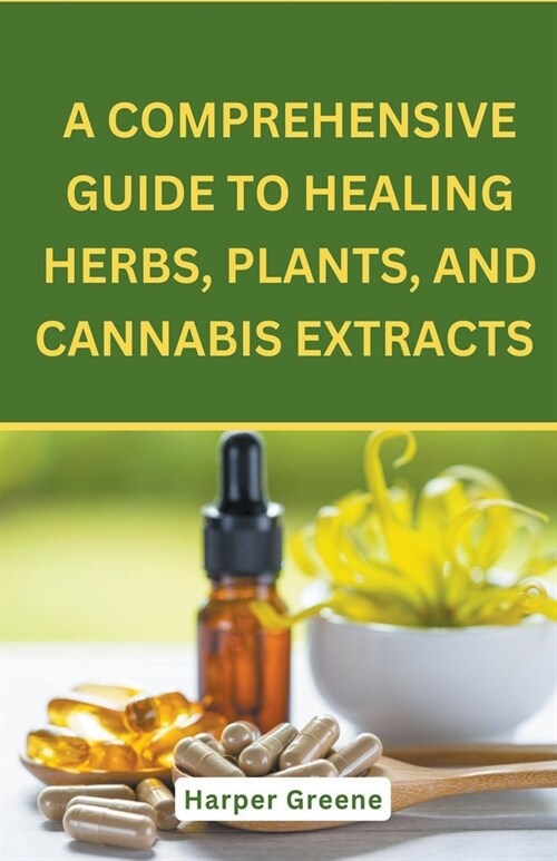 A Comprehensive Guide To Healing Herbs, Plants, And Cannabis Extracts (Paperback)