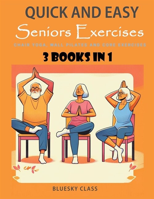 Quick and Easy Seniors Exercises: Chair Yoga, Wall Pilates and Core Exercises - 3 Books In 1 (Paperback)