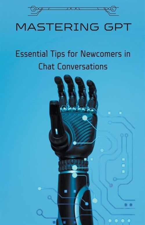 Mastering GPT: Essential Tips for Newcomers in Chat Conversations (Paperback)