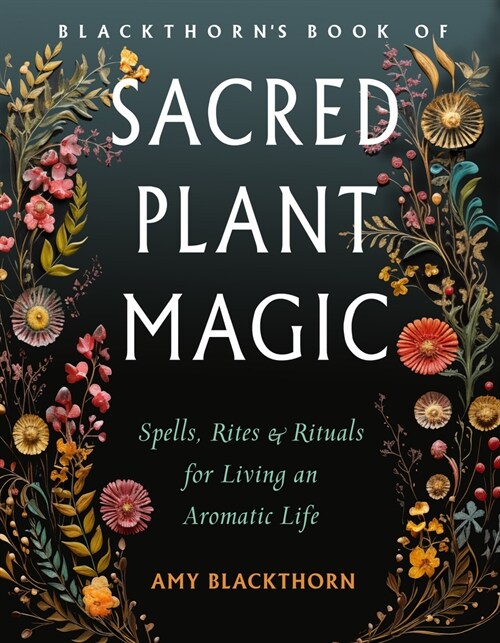 Blackthorns Book of Sacred Plant Magic: Spells, Rites, and Rituals for Living an Aromatic Life (Paperback)