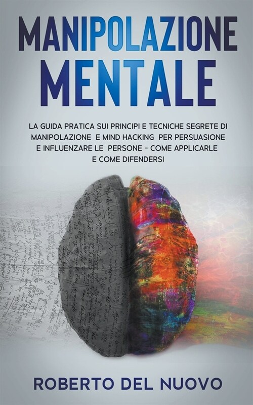 Manipolazione Mentale: La Guida Pratica sui Principi e Tecniche Segrete di Manipolazione e Mind Hacking per Influenzare e Persuadere gli altr (Paperback)