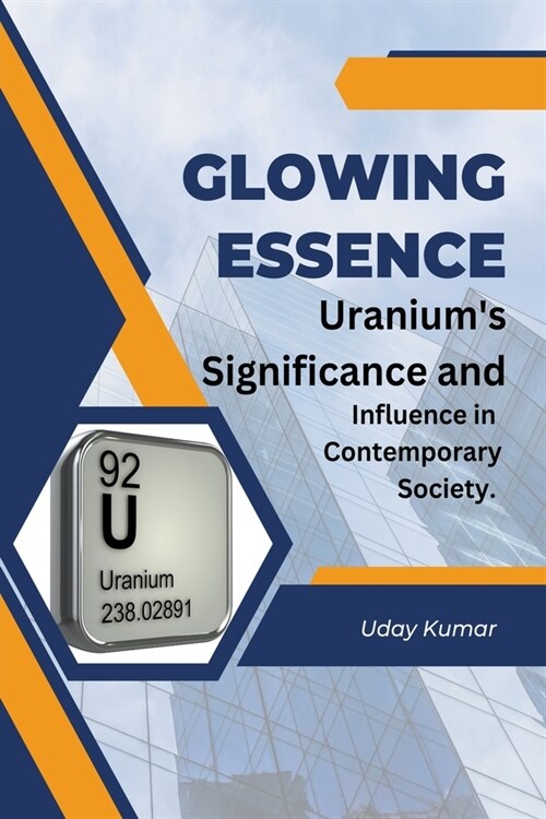 Glowing Essence: Uraniums Significance and Influence in Contemporary Society. (Paperback)