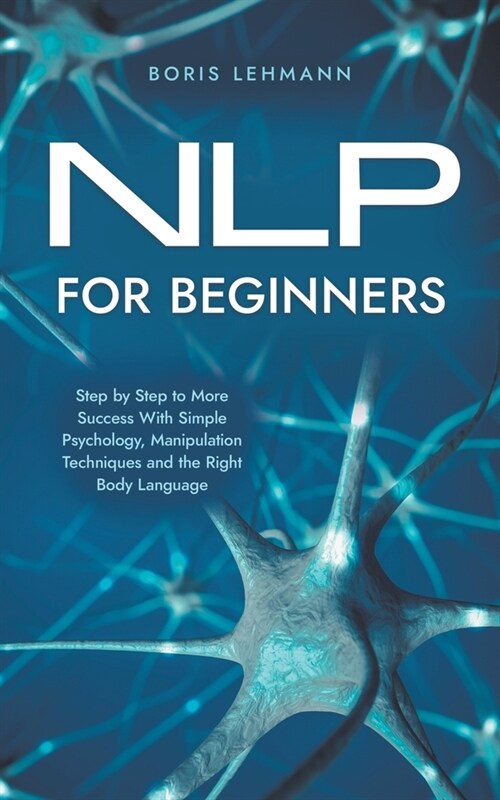 NLP for Beginners Step by Step to More Success With Simple Psychology, Manipulation Techniques and the Right Body Language (Paperback)