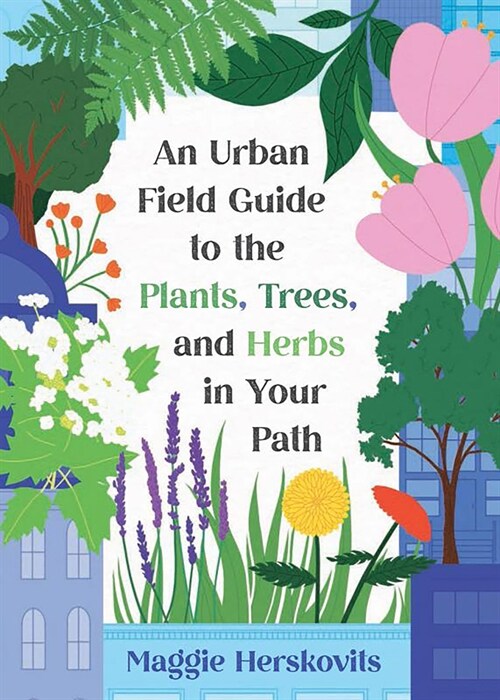 An Urban Field Guide to the Plants, Trees, and Herbs in Your Path (Paperback)