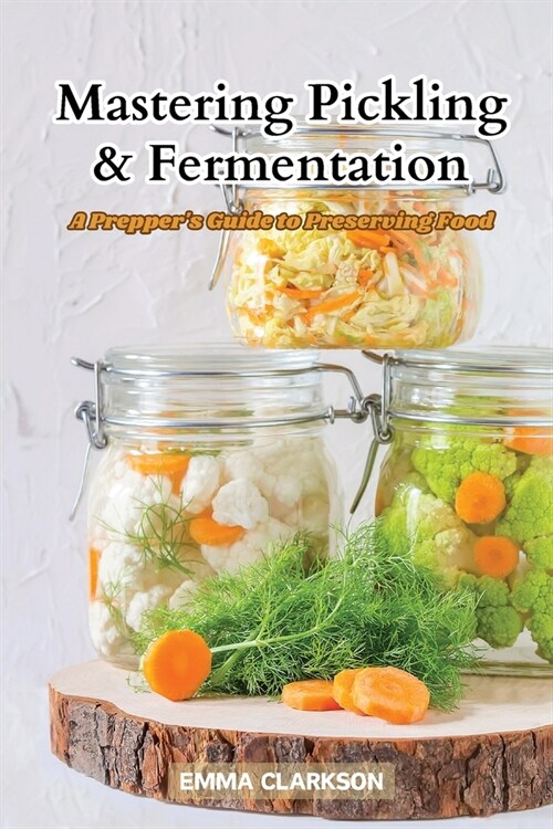 Mastering Pickling & Fermentation: A preppers guide to preserving food (Paperback)