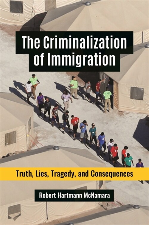 The Criminalization of Immigration: Truth, Lies, Tragedy, and Consequences (Paperback)