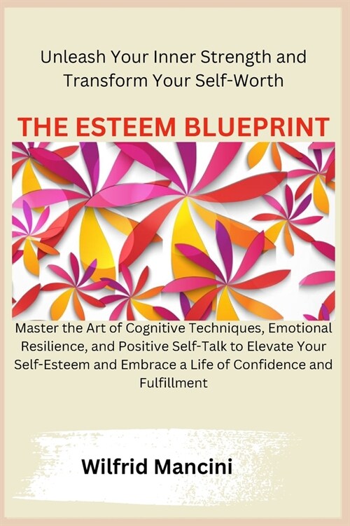 The Esteem Blueprint: Master the Art of Cognitive Techniques, Emotional Resilience, and Positive Self-Talk to Elevate Your Self-Esteem and E (Paperback)