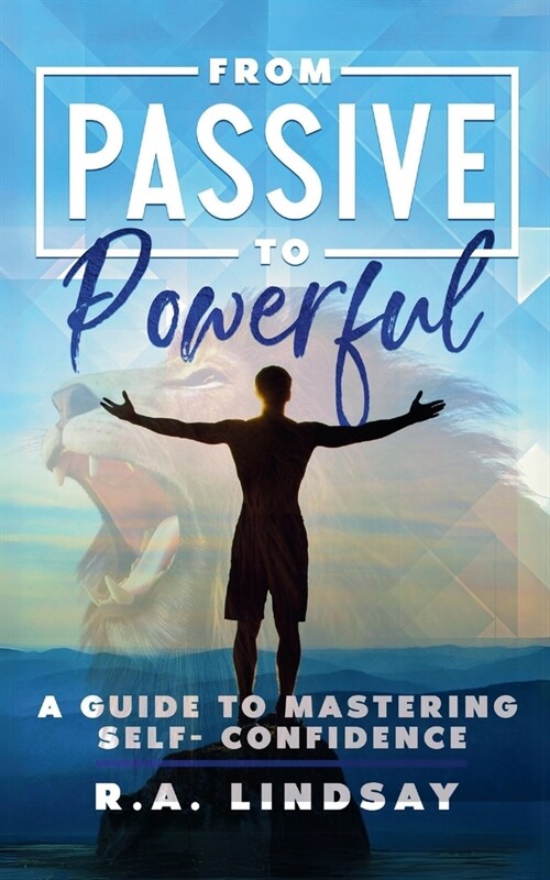From Passive to Powerful: A Guide to Mastering Self-Confidence: A Guide to Mastering Self-Confidence (Paperback)