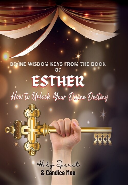 Divine Wisdom Keys from the Book of Esther: How To Unlock Your Divine Destiny (Hardcover)