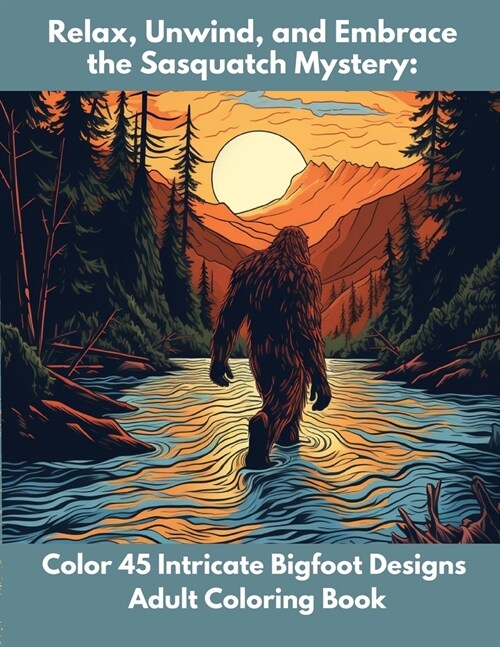 Relax, Unwind, and Embrace the Sasquatch Mystery: Color 45 Intricate Bigfoot Designs Adult Coloring Book (Paperback)