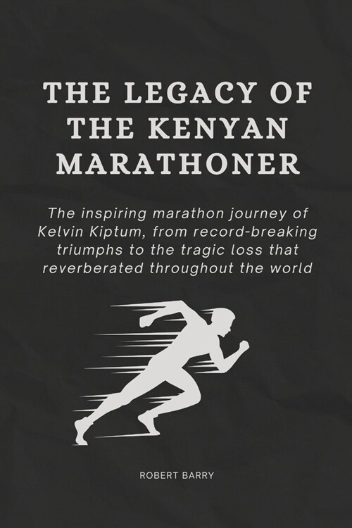 The Legacy of the Kenyan Marathoner: The Inspiring Marathon Journey of Kelvin Kiptum, from Record-Breaking Triumphs to the Tragic Loss That Reverberat (Paperback)