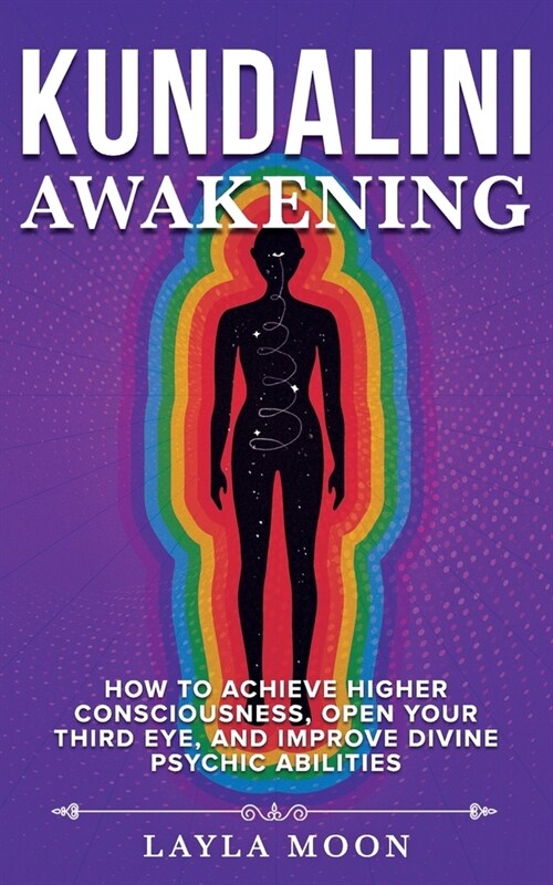 Kundalini Awakening: How to Achieve Higher Consciousness, Open Your Third Eye, and Improve Divine Psychic Abilities (Paperback)