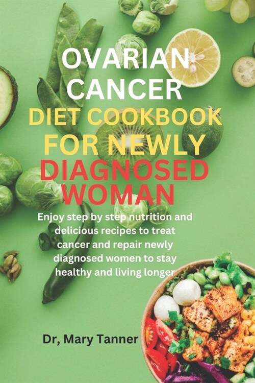 Ovarian Cancer Diet Cookbook for Newly Diagnosis Woman: Enjoy step by step nutrition and delicious recipes to treat cancer and repair newly diagnosed (Paperback)