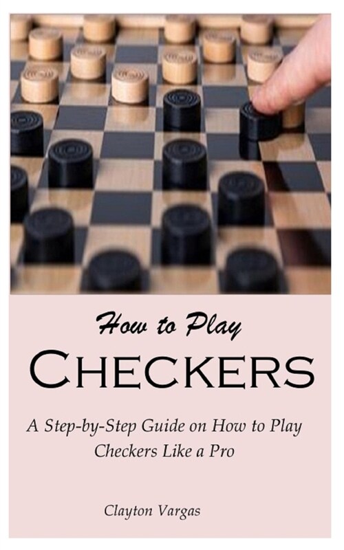 How to Play Checkers: A Step-by-Step Guide on How to Play Checkers Like a Pro (Paperback)