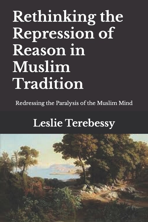 Rethinking the Repression of Reason in Muslim Tradition: Redressing the Paralysis of the Muslim Mind (Paperback)