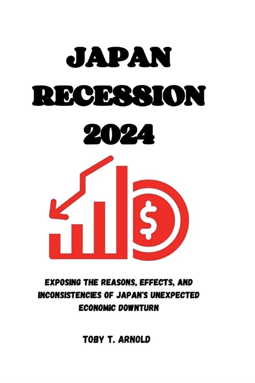 Japan Recession 2024: Exposing the Reasons, Effects, and Inconsistencies of Japans Unexpected Economic Downturn (Paperback)