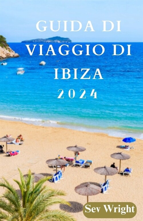 Guida Di Viaggio Di Ibiza 2024: Ibiza svelata: un viaggio attraverso unisola iconica, una natura meravigliosa, lIsola Bianca e lavventura (Paperback)