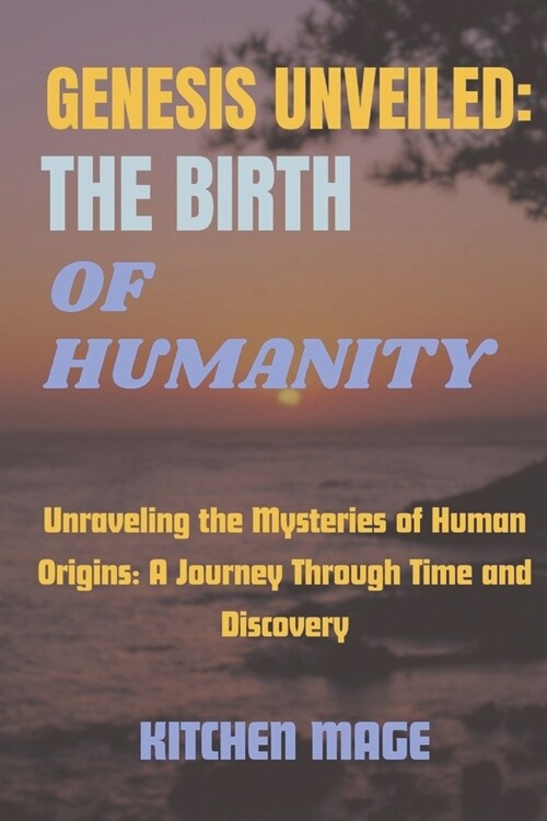 Genesis Unveiled: The Birth of Humanity: Unraveling the Mysteries of Human Origins: A Journey Through Time and Discovery (Paperback)