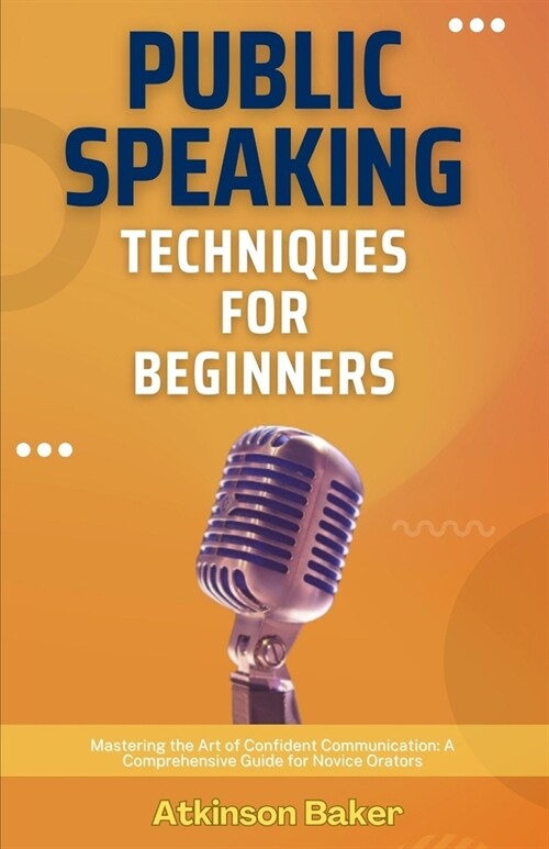 Public Speaking Techniques for Beginners: Mastering the Art of Confident Communication: A Comprehensive Guide for Novice Orators (Paperback)