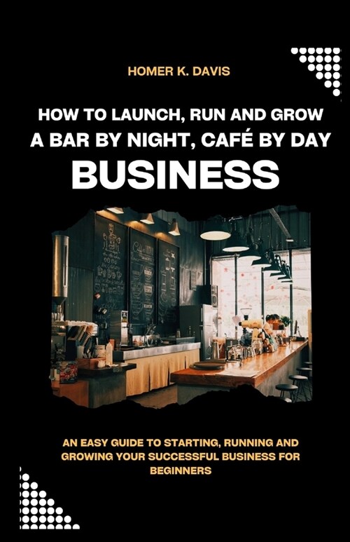 How To Launch, Run and Grow A Bar by Night, Caf?By Day Business: An Easy Guide to Starting, Running and Growing Your Successful Business for Beginner (Paperback)