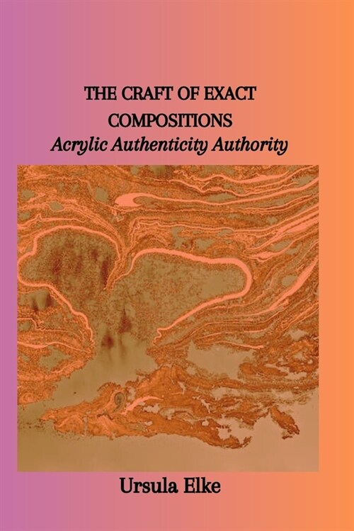 The Craft of Exact Compositions: Acrylic Authenticity Authority (Paperback)