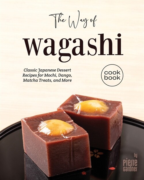 The Way of Wagashi Cookbook: Classic Japanese Dessert Recipes for Mochi, Dango, Matcha Treats, and More (Paperback)
