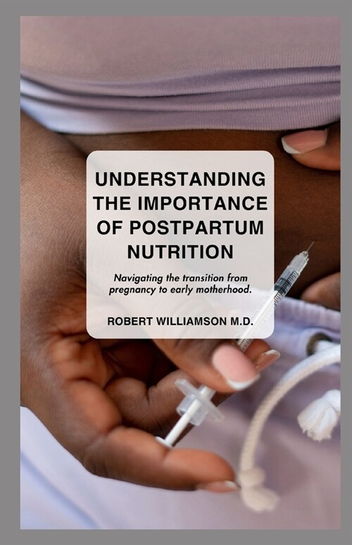 Understanding the Importance of Postpartum Nutrition: Navigating the transition from pregnancy to early motherhood. (Paperback)