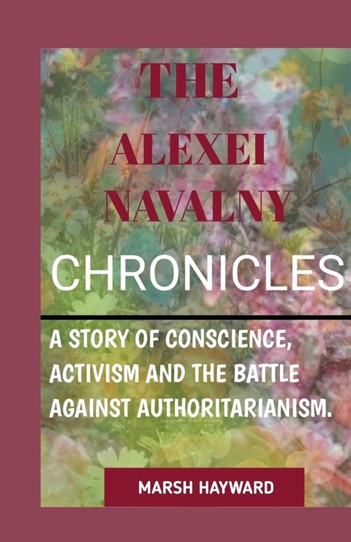 The Alexei Navalny Chronicles: A story of Conscience, Activism and the Battle against Authoritanism (Paperback)