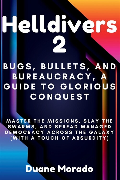 Helldivers 2: Bugs, Bullets, and Bureaucracy, A Guide to Glorious Conquest: Master the Missions, Slay the Swarms, and Spread Managed (Paperback)