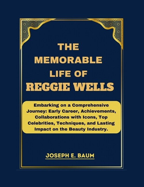 The Memorable life Of Reggie Wells: Embarking on a Comprehensive Journey: Early Career, Achievements, Collaborations with Icons, Top Celebrities, Tech (Paperback)