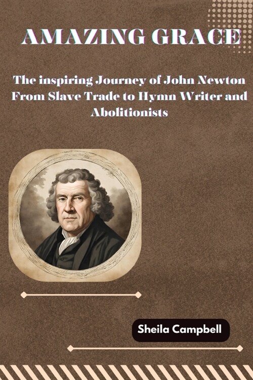 Amazing Grace: The Inspiring Journey of John Newton From Slave Trade to Hymn Writer and Abolitionists (Paperback)
