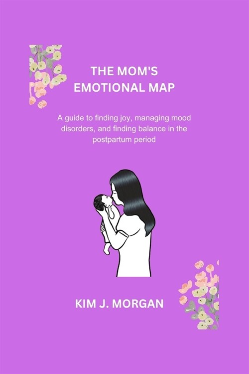The Moms Emotional Map: A Guide to finding joy, managing mood disorders, and finding balance in the postpartum period (Paperback)