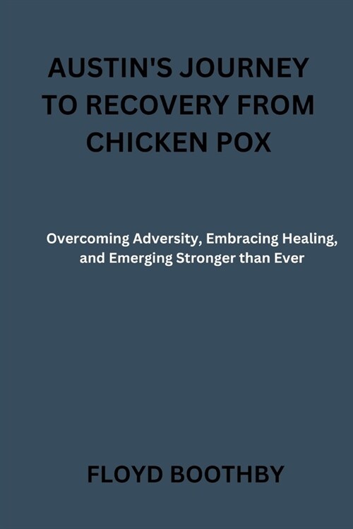 Austins Journey to Recovery from Chicken Pox: Overcoming Adversity, Embracing Healing, and Emerging Stronger than Ever (Paperback)