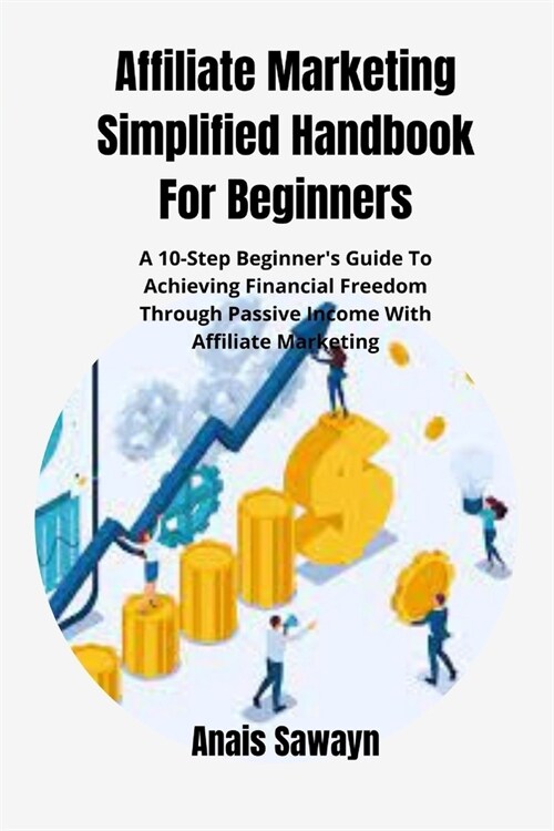 Affiliate Marketing Simplified Handbook For Beginners: A 10-Step Beginners Guide To Achieving Financial Freedom Through Passive Income With Affiliate (Paperback)