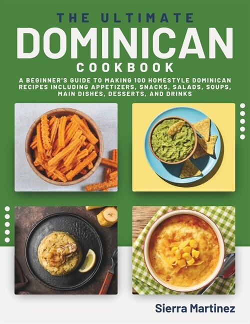 The Ultimate Dominican Cookbook: A Beginners Guide to Making 100 Homestyle Dominican Recipes Including Appetizers, Snacks, Salads, Soups, Main Dishes (Paperback)