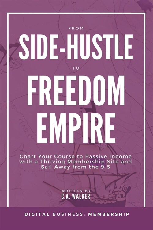 From Side-Hustle to Freedom Empire: Chart Your Course to Passive Income with a Thriving Membership Site and Sail Away from the 9-5 (Paperback)