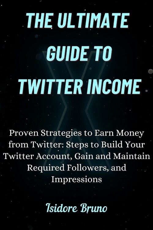 The Ultimate Guide to Twitter Income.: Proven Strategies to Earn Money from Twitter: Steps to Build Your Twitter Account, Gain and Maintain Required F (Paperback)