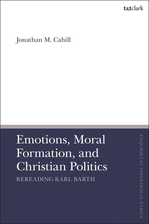 Emotions, Moral Formation, and Christian Politics : Rereading Karl Barth (Hardcover)