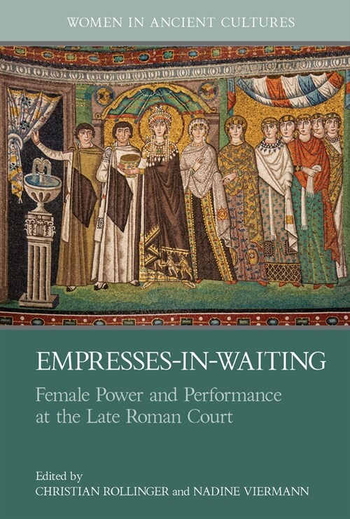 Empresses-in-Waiting : Female Power and Performance at the Late Roman Court (Hardcover)