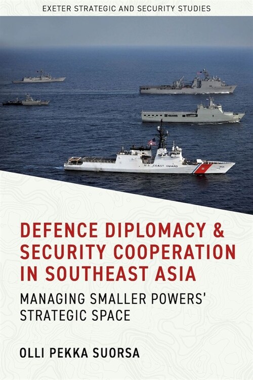 Defence Diplomacy and Security Cooperation in Southeast Asia : Managing Smaller Powers’ Strategic Space (Hardcover)