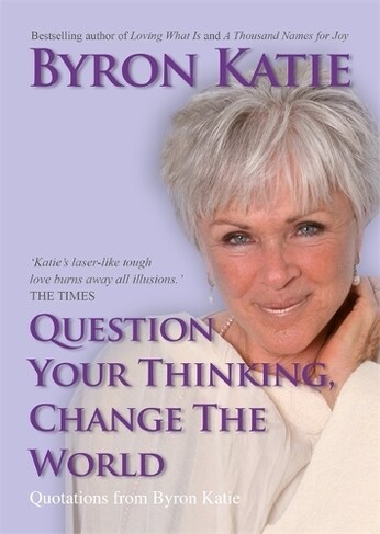 Question Your Thinking, Change The World : Quotations from Byron Katie (Paperback)