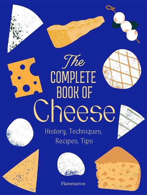 The Complete Book of Cheese: History, Techniques, Recipes, Tips (Hardcover)