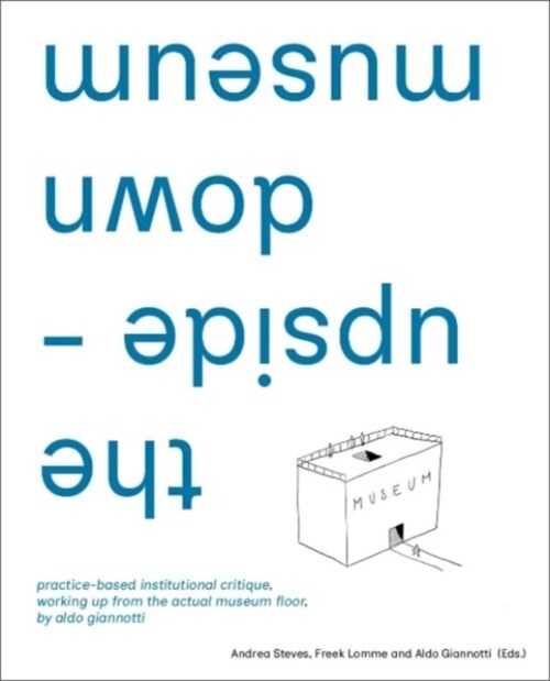 The Upside-Down Museum: Practice-Based Institutional Critique, Working Up from the Actual Museum Floor by Aldo Giannotti (Paperback)
