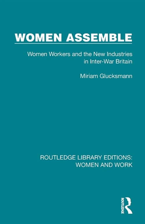 Women Assemble : Women Workers and the New Industries in Inter-War Britain (Paperback)