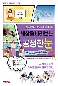 (초등학교 선생님들이 들려주는) 세상을 바라보는 공정한 눈 :과학·윤리·세계시민·경제·사회·예술 