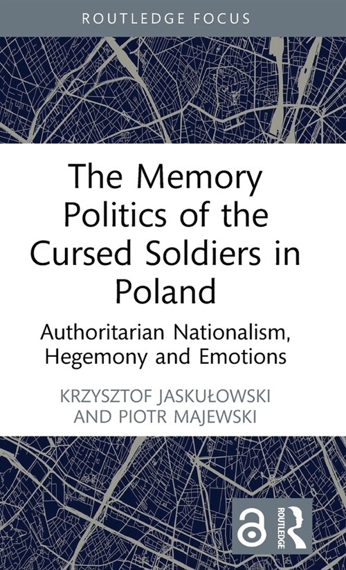 The Memory Politics of the Cursed Soldiers in Poland : Authoritarian Nationalism, Hegemony and Emotions (Hardcover)